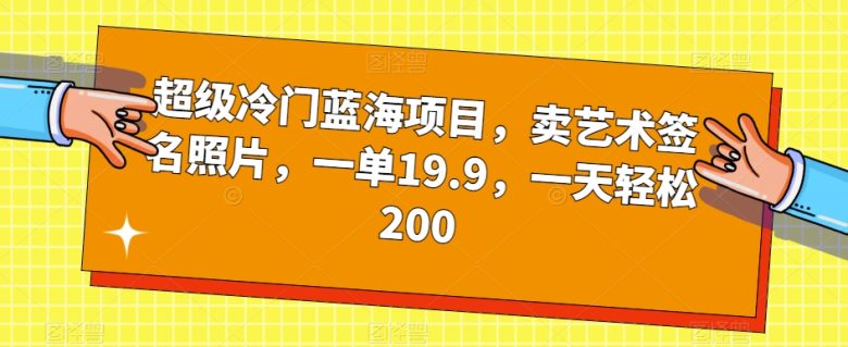 超级冷门蓝海项目,卖艺术签名照片,一单19.9,一天轻松200(轻松创业卖艺术签名照片,一天收入200元) 超级冷门蓝海项目,卖艺术签名照片,一单19.9,一天轻松200(轻松创业卖艺术签名照片,一天收入200元)