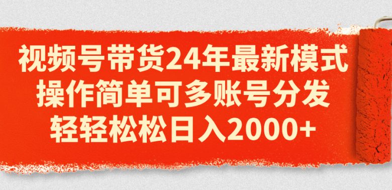 视频号带货24年最新模式,操作简单可多账号分发,轻轻松松日入2000+ 视频号带货24年最新模式,操作简单可多账号分发,轻轻松松日入2000+