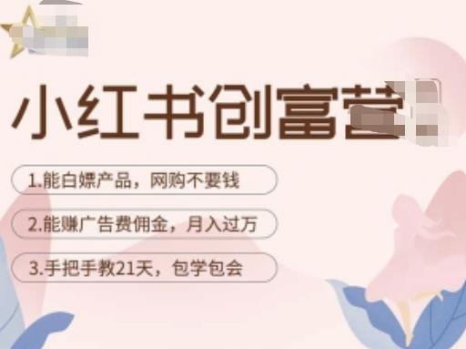 小红书创富营-教小红书带货，陪跑21天，教你赚广告费佣金，月入过万(小红书创富营教您轻松赚钱，实现月入过万)