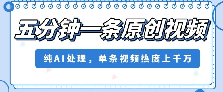 五分钟一条原创视频，纯AI处理，单条视频热度上千万【揭秘】(揭秘五分钟一条原创视频的AI处理技术)