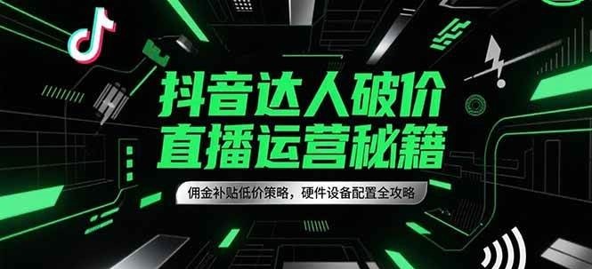 抖音达人破价直播运营秘籍,佣金补贴低价策略,硬件设备配置全攻略