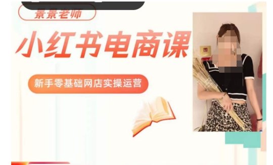 景景小红书电商新手实操课程,新手零基础网店实操运营(全面掌握小红书电商运营技巧,助你轻松开启网店之旅)