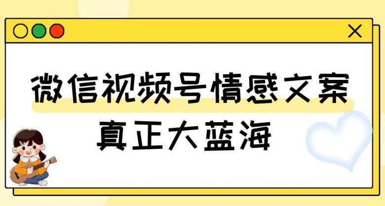 视频号情感文案,真正大蓝海,简单操作,新手小白轻松上手(教程+素材)【揭秘】(揭秘微信视频号情感文案新手小白也能轻松上手) 视频号情感文案,真正大蓝海,简单操作,新手小白轻松上手(教程+素材)【揭秘】(揭秘微信视频号情感文案新手小白也能轻松上手)