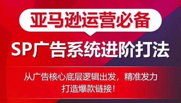亚马逊运营必备: SP广告的系统进阶打法,从广告核心底层逻辑出发,精准发力打造爆款链接 亚马逊运营必备: SP广告的系统进阶打法,从广告核心底层逻辑出发,精准发力打造爆款链接
