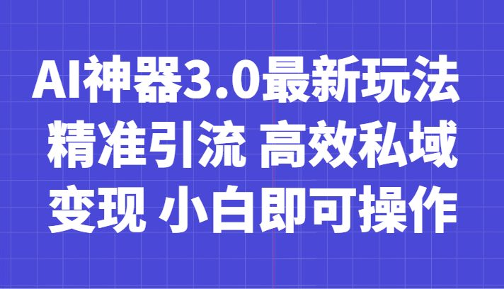 AI神器3.0最新玩法 精准引流 高效私域变现 小白即可操作 轻松日入700+(AI神器3.0小白也能轻松操作，实现日入700+)