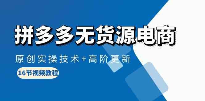 拼多多无货源电商,原创实操技术+高阶更新(16节视频教程) 拼多多无货源电商,原创实操技术+高阶更新(16节视频教程)