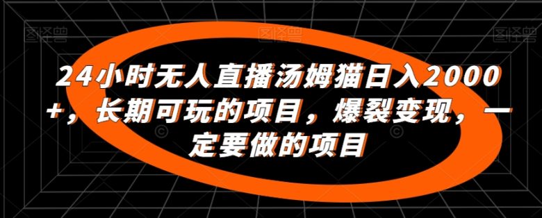24小时无人直播汤姆猫日入2000+,长期可玩的项目,爆裂变现,一定要做的项目 24小时无人直播汤姆猫日入2000+,长期可玩的项目,爆裂变现,一定要做的项目