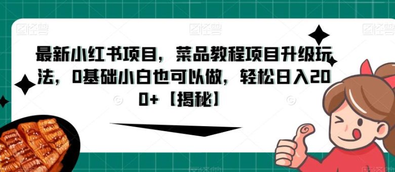最新小红书项目,菜品教程项目升级玩法,0基础小白也可以做,轻松日入200+【揭秘】(揭秘最新小红书菜品教程项目,0基础小白也能轻松日入200+)