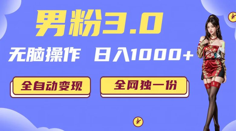 男粉3.0,无脑操作,日入1000+无自动变现(掘金系统+教程+素材+软件)(男粉项目3.0无脑操作,日入1000+全自动变现) 男粉3.0,无脑操作,日入1000+无自动变现(掘金系统+教程+素材+软件)(男粉项目3.0无脑操作,日入1000+全自动变现)