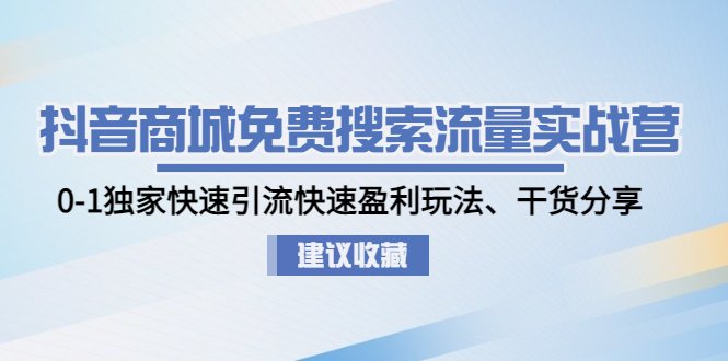 抖音商城免费搜索流量实战营：0-1独家快速引流快速盈利玩法、干货分享(抖音商城免费搜索流量实战营全面解析抖音电商运营策略与技巧)