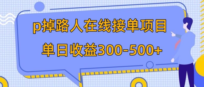p掉路人项目  日入300-500在线接单 外面收费1980【揭秘】(揭秘“P掉路人项目”无需专业技能，手机即可操作)