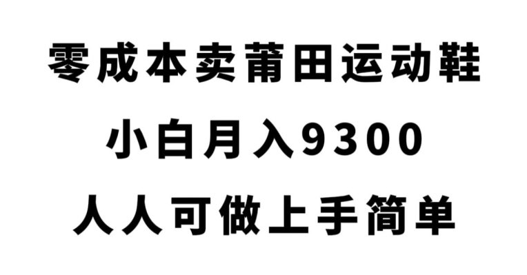 零成本卖莆田运动鞋,小白月入9300,人人可做上手简单【揭秘】(揭秘零成本卖莆田运动鞋的赚钱之道) 零成本卖莆田运动鞋,小白月入9300,人人可做上手简单【揭秘】(揭秘零成本卖莆田运动鞋的赚钱之道)