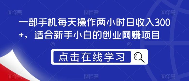 一部手机每天操作两小时日收入300+,适合新手小白的创业网赚项目【揭秘】(揭秘一部手机每天操作两小时日收入300+的创业网赚项目) 一部手机每天操作两小时日收入300+,适合新手小白的创业网赚项目【揭秘】(揭秘一部手机每天操作两小时日收入300+的创业网赚项目)