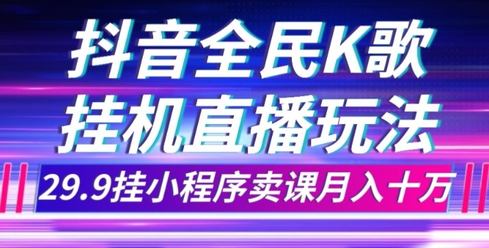 抖音全民K歌直播不露脸玩法，29.9挂小程序卖课月入10万(利用抖音全民K歌直播，轻松赚取10万月收入)