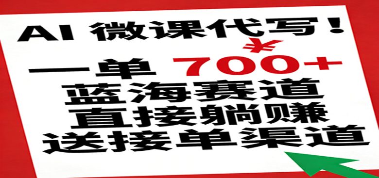 AI 微课代写!一单 700+,蓝海赛道直接躺赚,送接单渠道