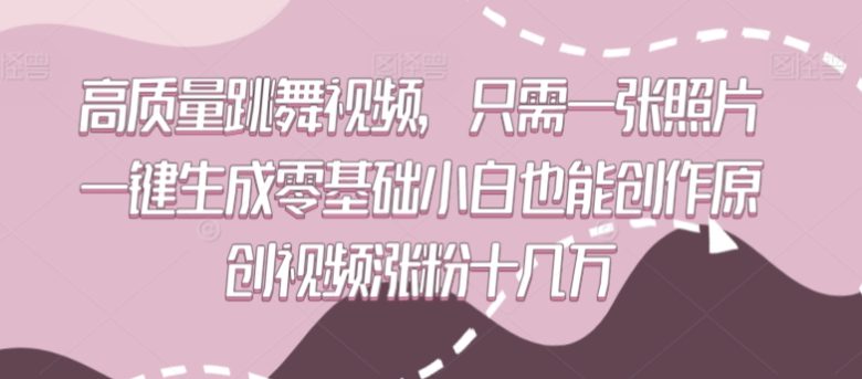 高质量跳舞视频,只需一张照片一键生成零基础小白也能创作原创视频涨粉十几万 高质量跳舞视频,只需一张照片一键生成零基础小白也能创作原创视频涨粉十几万