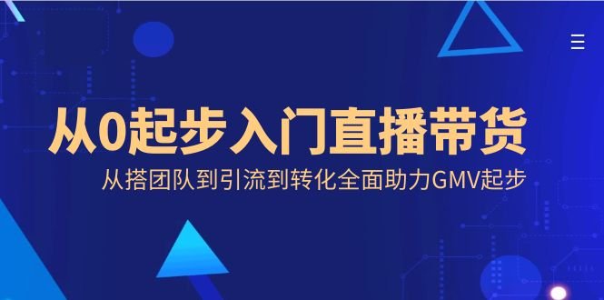 从0起步入门直播带货，从搭团队到引流到转化全面助力GMV起步(全面解析直播带货从团队建设到引流转化的实战指南)