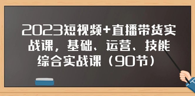 2023短视频+直播带货实战课,基础、运营、技能综合实操课(90节)(全面掌握短视频+直播带货技能,从基础到实操一站式教学) 2023短视频+直播带货实战课,基础、运营、技能综合实操课(90节)(全面掌握短视频+直播带货技能,从基础到实操一站式教学)