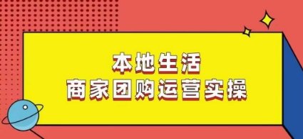 本地生活商家团购运营实操,看完课程即可实操团购运营 本地生活商家团购运营实操,看完课程即可实操团购运营