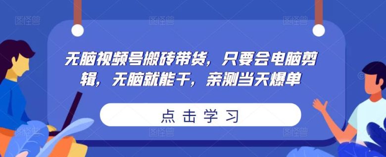 无脑视频号搬砖带货，只要会电脑剪辑，无脑就能干，亲测当天爆单(“无脑视频号搬砖带货”简单操作，当天见效的网络赚钱新方法)