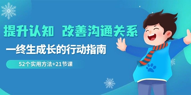 提升认知 改善沟通关系,一终生成长的行动指南 52个实用方法+21节课 提升认知 改善沟通关系,一终生成长的行动指南 52个实用方法+21节课