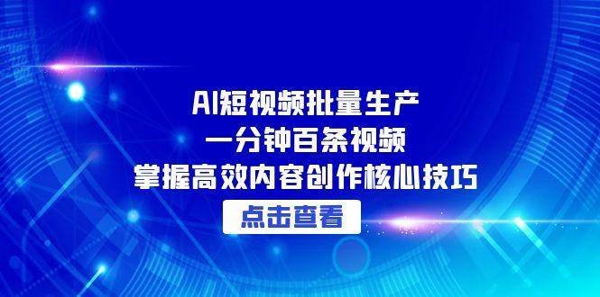 AI短视频批量生产:一分钟百条视频,掌握高效内容创作核心技巧