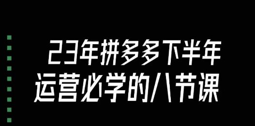 大牙·23年下半年拼多多运营必学的八节课(18节完整)(探索拼多多运营之道大牙·23年下半年八节核心课程解析) 大牙·23年下半年拼多多运营必学的八节课(18节完整)(探索拼多多运营之道大牙·23年下半年八节核心课程解析)
