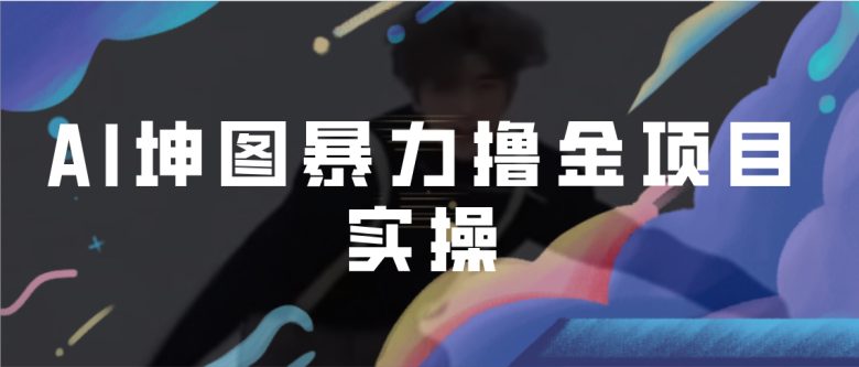 AI坤图暴力撸金项目实操，ai绘图变现(利用AI技术与蔡徐坤热度，实现绘图变现的新途径)