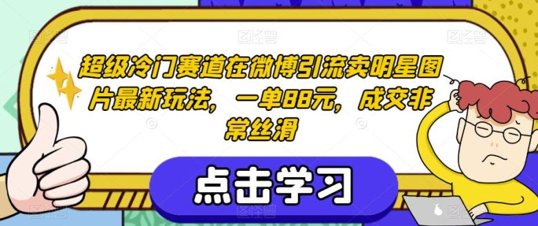 超级冷门赛道在微博引流卖明星图片最新玩法,一单88元,成交非常丝滑【揭秘】(揭秘超级冷门赛道微博引流卖明星图片的暴利之道) 超级冷门赛道在微博引流卖明星图片最新玩法,一单88元,成交非常丝滑【揭秘】(揭秘超级冷门赛道微博引流卖明星图片的暴利之道)