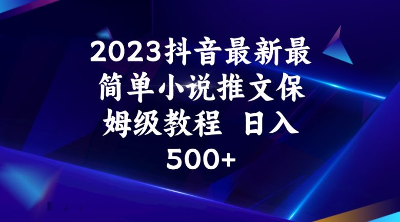2023抖音最新最简单小说推文保姆级教程  日入500+(探索抖音上的小说推文赚钱新途径)