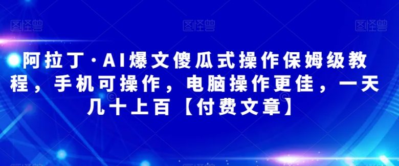 阿拉丁·AI爆文傻瓜式操作保姆级教程,手机可操作,电脑操作更佳,一天几十上百【付费文章】(阿拉丁·AI爆文项目保姆级教程从入门到实操,一天几十上百的收益指南) 阿拉丁·AI爆文傻瓜式操作保姆级教程,手机可操作,电脑操作更佳,一天几十上百【付费文章】(阿拉丁·AI爆文项目保姆级教程从入门到实操,一天几十上百的收益指南)