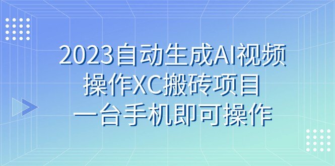 2023自动生成AI视频操作XC搬砖项目，一台手机即可操作(利用AI技术生成视频操作XC搬砖项目的新方法)
