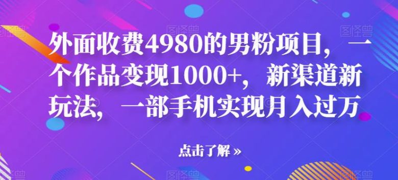 外面收费4980的男粉项目,一个作品变现1000+,新渠道新玩法,一部手机实现月入过万【揭秘】(揭秘男性市场新渠道一部手机实现月入过万) 外面收费4980的男粉项目,一个作品变现1000+,新渠道新玩法,一部手机实现月入过万【揭秘】(揭秘男性市场新渠道一部手机实现月入过万)