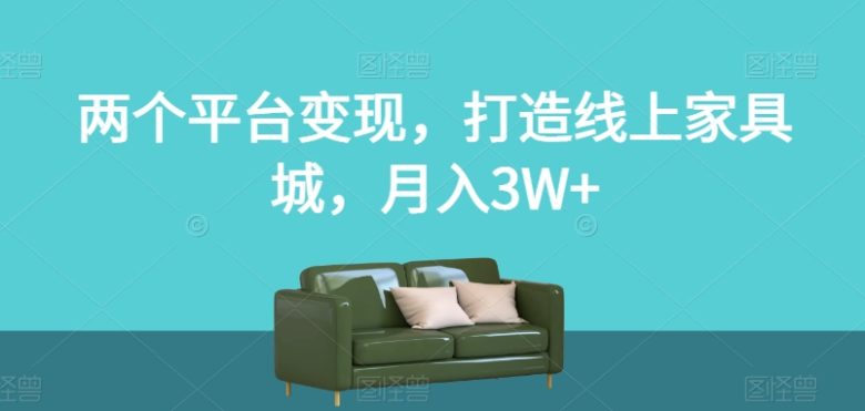 两个平台变现，打造线上家具城，月入3W+【揭秘】(“揭秘”两大平台变现策略打造线上家具城，实现月入3W+)