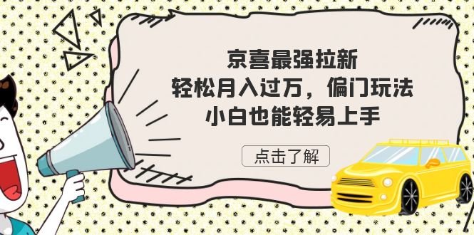 京喜最强拉新，轻松月入过万，偏门玩法，小白也能轻易上手(《京喜最强拉新，轻松月入过万，偏门玩法，小白也能轻易上手》)