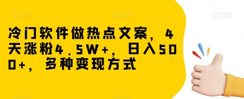 冷门软件做热点文案，4天涨粉4.5W+，日入500+，多种变现方式【揭秘】(揭秘冷门软件如何通过热点文案快速涨粉并实现日入500+)