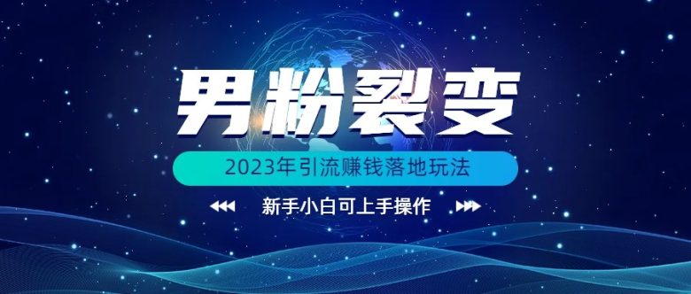 (价值1980)2023年最新男粉裂变引流赚钱落地玩法,新手小白可上手操作(探索2023年最新男粉裂变引流赚钱策略,新手也能轻松上手) (价值1980)2023年最新男粉裂变引流赚钱落地玩法,新手小白可上手操作(探索2023年最新男粉裂变引流赚钱策略,新手也能轻松上手)