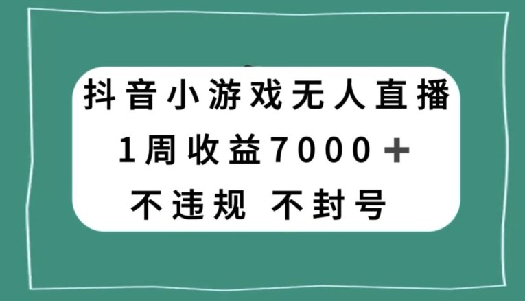 抖音小游戏无人直播，不违规不封号1周收益7000+，官方流量扶持【揭秘】(揭秘抖音小游戏无人直播的盈利之道)