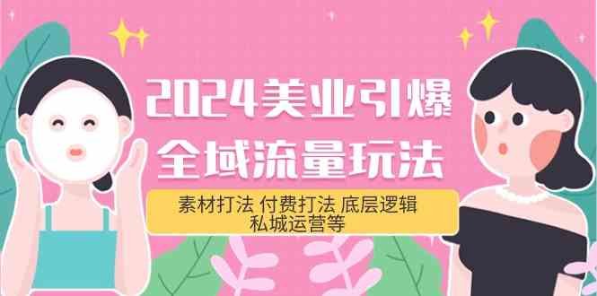 2024美业引爆全域流量玩法,素材打法 付费打法 底层逻辑 私城运营等(31节) 2024美业引爆全域流量玩法,素材打法 付费打法 底层逻辑 私城运营等(31节)