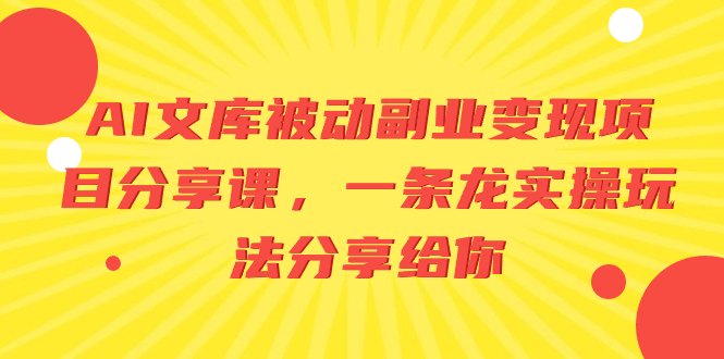 AI文库被动副业变现项目分享课,一条龙实操玩法分享给你 AI文库被动副业变现项目分享课,一条龙实操玩法分享给你