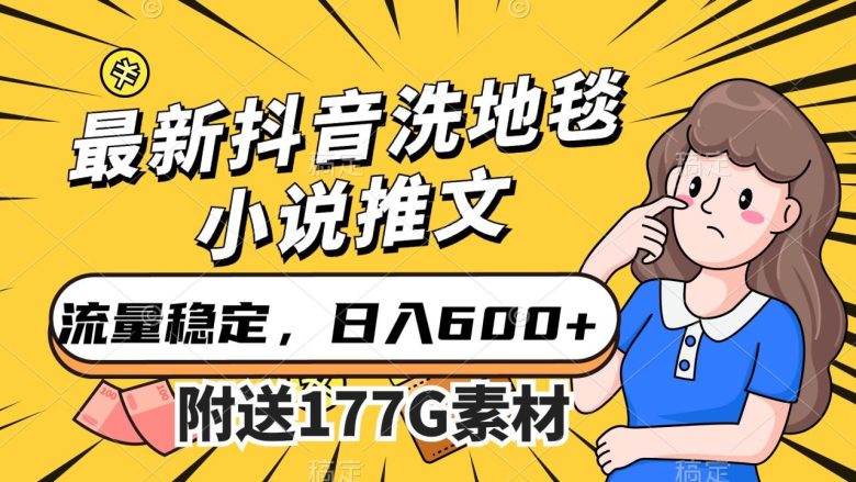 最新抖音洗地毯小说推文，流量稳定，一天收入600（附177G素材）(探索抖音洗地毯小说推文稳定流量与高转化率的新玩法)