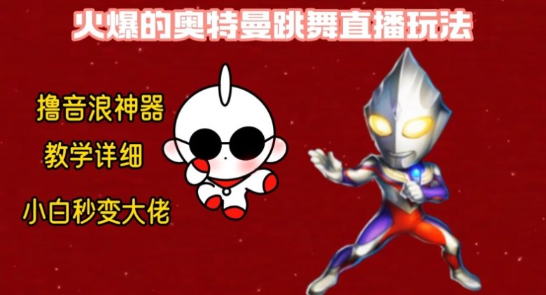 最新火爆奥特曼跳舞24小时无人直播，单场6小时撸10W音浪，小白也可操作，保姆级教学(揭秘奥特曼跳舞24小时无人直播小白也可操作，保姆级教学)