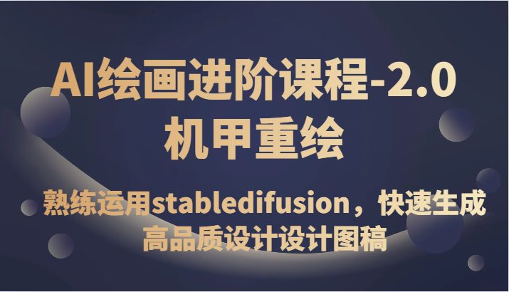 AI绘画进阶课程-2.0机甲重绘，熟练运用stabledifusion，快速生成高品质设计设计图稿(掌握AI绘画技巧，开启高品质设计之路)