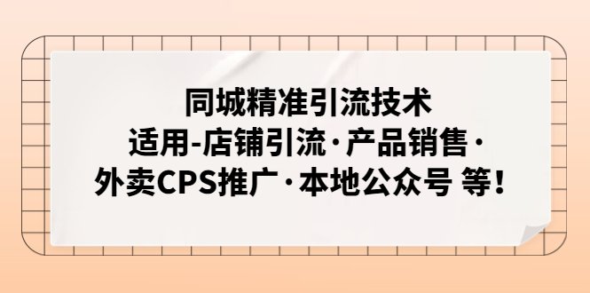 同城精准引流技术：适用-店铺引流·产品销售·外卖CPS推广·本地公众号 等(深度解析同城精准引流技术及其实战应用)