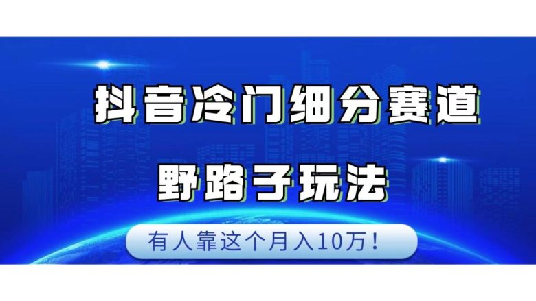 抖音冷门细分赛道野路子玩法,有人靠这个月入10万(抖音冷门细分赛道项目轻松制作原创视频,实现月入10万) 抖音冷门细分赛道野路子玩法,有人靠这个月入10万(抖音冷门细分赛道项目轻松制作原创视频,实现月入10万)