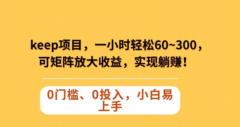 Keep蓝海项目,一小时轻松60~300+,可矩阵放大收益,可实现躺赚【揭秘】(揭秘Keep蓝海项目一小时轻松60~300+的收益策略) Keep蓝海项目,一小时轻松60~300+,可矩阵放大收益,可实现躺赚【揭秘】(揭秘Keep蓝海项目一小时轻松60~300+的收益策略)