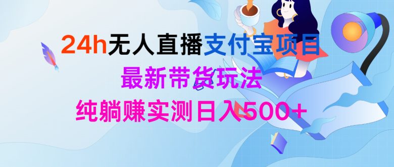 24h无人直播支付宝项目,最新带货玩法,纯躺赚实测日入500+