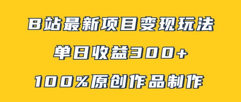 B站最新变现项目玩法，100%原创作品轻松制作，矩阵操作单日收益300+(B站天涯神贴项目100%原创作品制作，矩阵操作助力高收益)