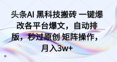头条AI 黑科技搬砖 一键爆改各平台爆文,自动排版,秒过原创 矩阵操作,月入3w+