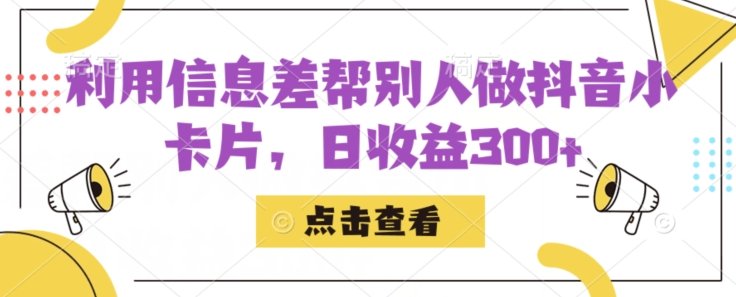 利用信息查帮别人做抖音小卡片，日收益300+【揭秘】(揭秘抖音小卡片的制作与变现之道)